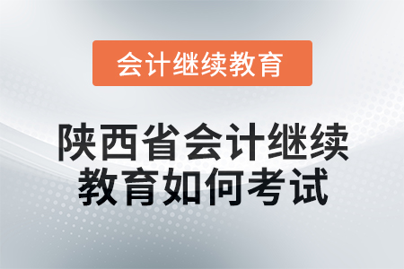 2024年陜西省會計繼續(xù)教育如何考試,？