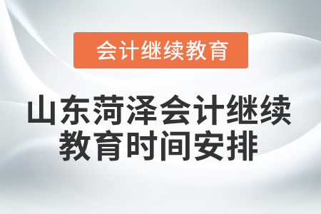 2024年山東菏澤會(huì)計(jì)繼續(xù)教育時(shí)間安排