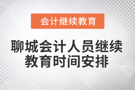 2024年山東聊城會計人員繼續(xù)教育時間安排