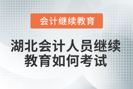 2025年湖北省會計人員繼續(xù)教育如何考試？