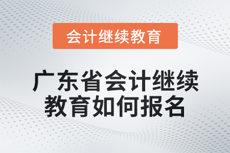 2024年廣東省會(huì)計(jì)人員繼續(xù)教育如何報(bào)名,？