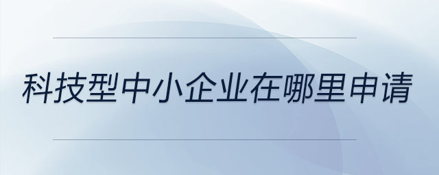科技型中小企業(yè)在哪里申請(qǐng)