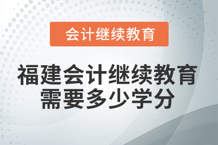 2025年福建會計繼續(xù)教育需要多少學分？