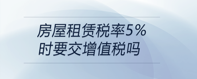 房屋租賃稅率5%時要交增值稅嗎