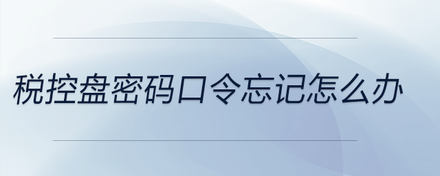 稅控盤密碼口令忘記怎么辦