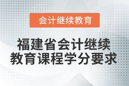 2025年福建省會計繼續(xù)教育課程學(xué)分要求