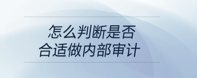 怎么判斷是否合適做內(nèi)部審計(jì)