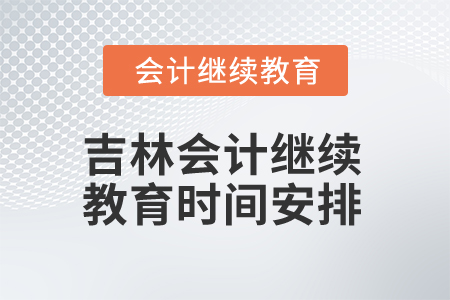 2025年吉林會(huì)計(jì)繼續(xù)教育時(shí)間安排