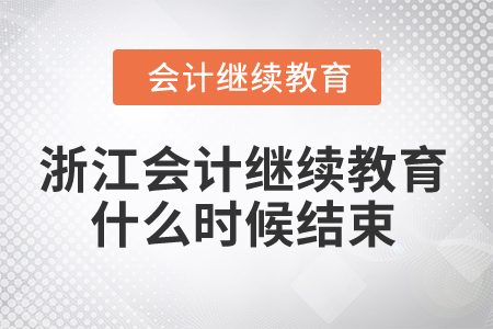 2024年浙江會計人員繼續(xù)教育什么時候結(jié)束,？