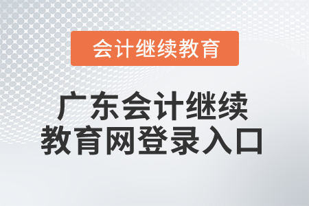 2024年廣東省會(huì)計(jì)繼續(xù)教育網(wǎng)登錄入口在哪,？