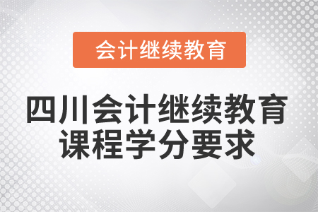 2024年四川省會(huì)計(jì)人員繼續(xù)教育課程學(xué)分要求