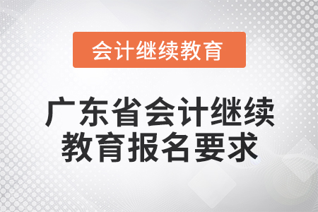 2024年廣東省會計網(wǎng)絡(luò)繼續(xù)教育報名要求
