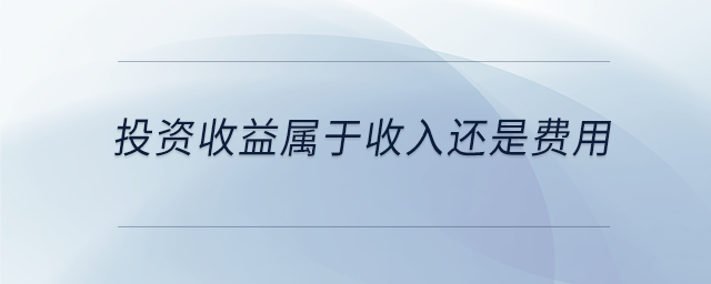投資收益屬于收入還是費用