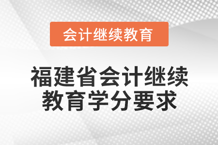 2025年福建省會計網(wǎng)絡(luò)繼續(xù)教育學(xué)分要求
