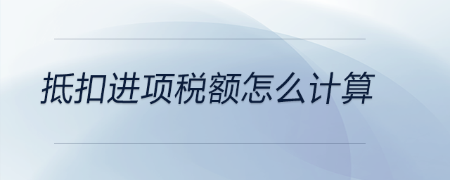 抵扣進(jìn)項(xiàng)稅額怎么計(jì)算