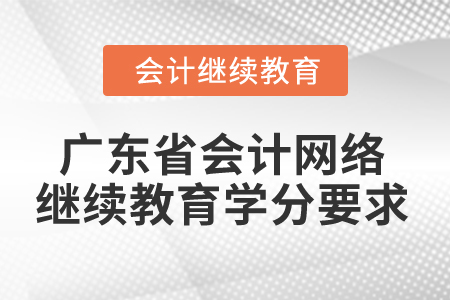 2024年廣東省會計網(wǎng)絡(luò)繼續(xù)教育學(xué)分要求