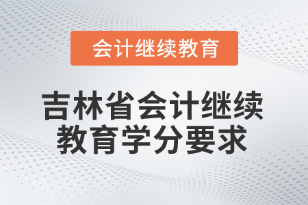 2025年吉林省會計人員繼續(xù)教育學分要求