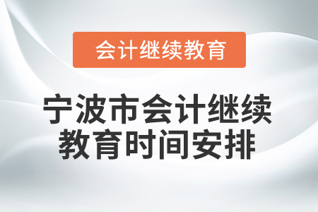 2025年寧波市會(huì)計(jì)專業(yè)人員繼續(xù)教育時(shí)間安排