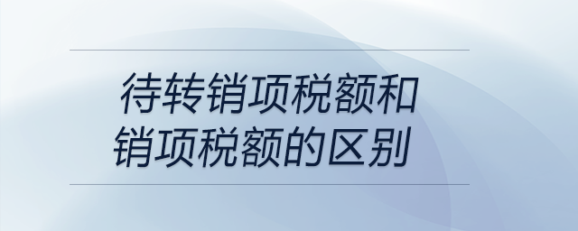 待轉銷項稅額和銷項稅額的區(qū)別