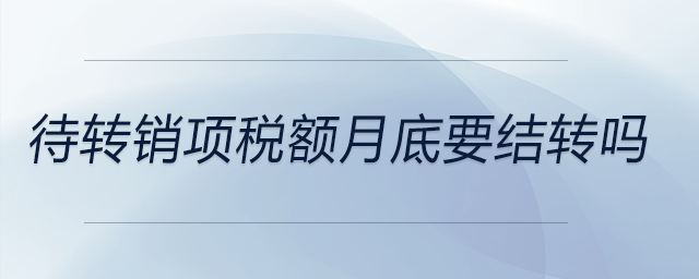 待轉(zhuǎn)銷項稅額月底要結(jié)轉(zhuǎn)嗎