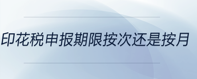 印花稅申報期限按次還是按月