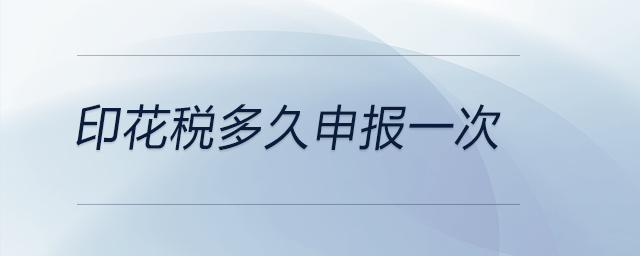 印花稅多久申報(bào)一次