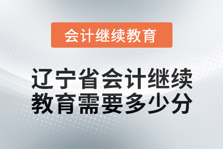 2025年遼寧省會計繼續(xù)教育需要多少分？