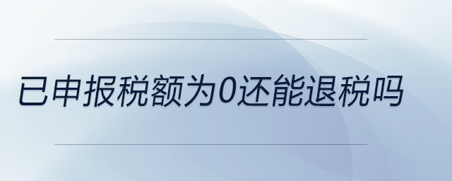 已申報稅額為0還能退稅嗎