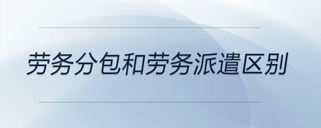勞務(wù)分包和勞務(wù)派遣區(qū)別