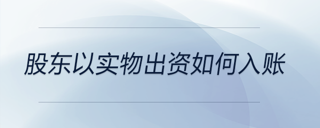 股東以實(shí)物出資如何入賬