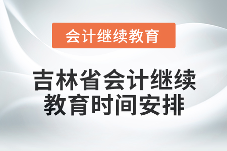 2025年吉林省會(huì)計(jì)人員繼續(xù)教育時(shí)間安排