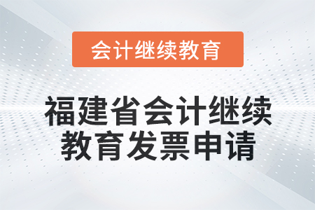 2025年福建省會(huì)計(jì)專(zhuān)業(yè)人員繼續(xù)教育發(fā)票申請(qǐng)流程