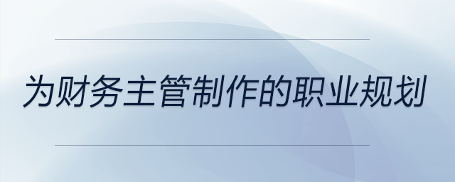 為財(cái)務(wù)主管制作的職業(yè)規(guī)劃,，前來(lái)參考！