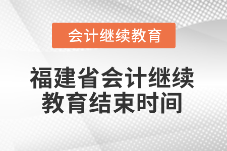 2025年福建省會計人員繼續(xù)教育結(jié)束時間