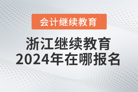 浙江會(huì)計(jì)繼續(xù)教育2024年在哪報(bào)名,？