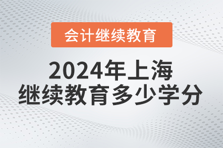 2024年上海會計(jì)繼續(xù)教育多少學(xué)分,？