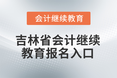 2025年吉林省會計(jì)人員繼續(xù)教育報(bào)名入口