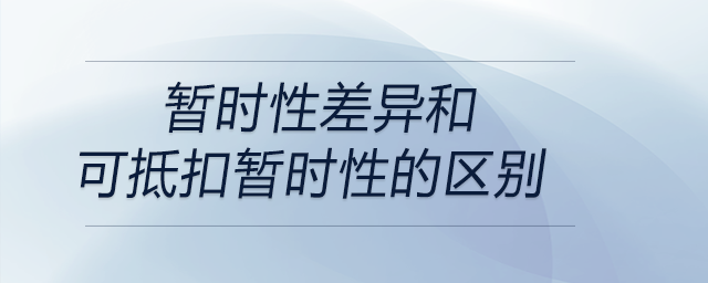暫時性差異和可抵扣暫時性的區(qū)別