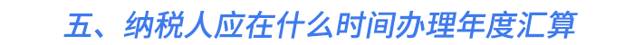 五,、納稅人應(yīng)在什么時間辦理年度匯算