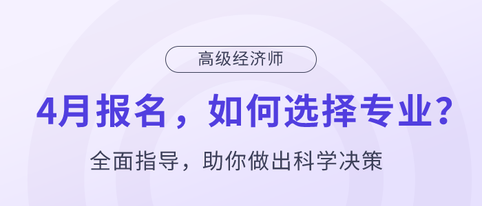 高級經濟師4月報名,，如何選擇專業(yè),？