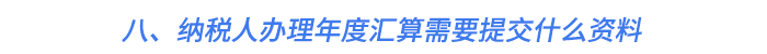 八,、納稅人辦理年度匯算需要提交什么資料