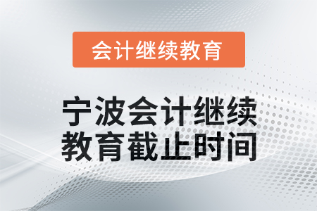 2025年寧波會計(jì)人員繼續(xù)教育截止時間