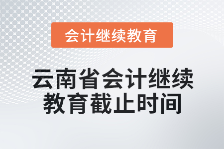 2025年云南省會(huì)計(jì)繼續(xù)教育截止時(shí)間