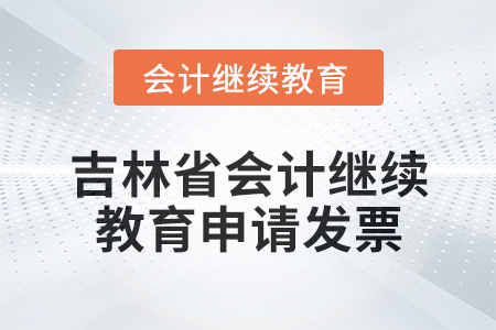 2025年吉林省東奧會(huì)計(jì)繼續(xù)教育如何申請(qǐng)發(fā)票？