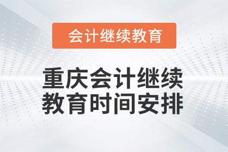 2024年重慶會(huì)計(jì)網(wǎng)絡(luò)繼續(xù)教育時(shí)間安排