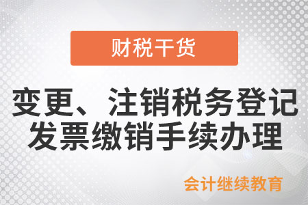 變更,、注銷稅務(wù)登記是否應(yīng)辦理發(fā)票繳銷手續(xù),？