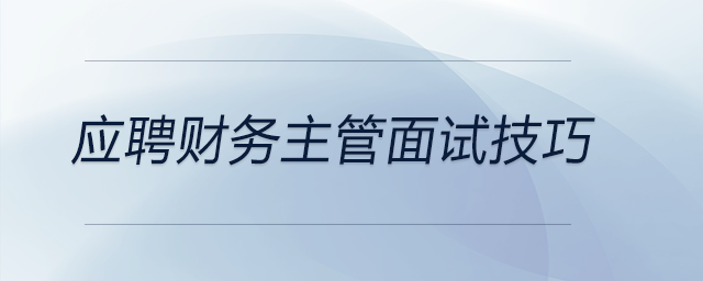 想要應聘財務主管？這些面試技巧你要知道,！