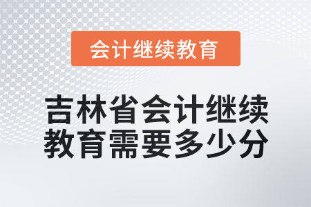 2025年吉林省會(huì)計(jì)人員繼續(xù)教育需要多少分,？