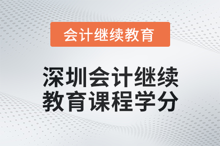 2024年度深圳會(huì)計(jì)人員繼續(xù)教育課程學(xué)分要求
