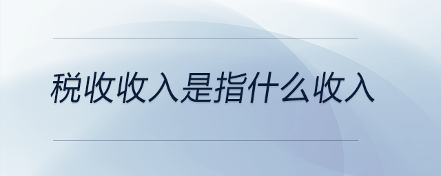 稅收收入是指什么收入